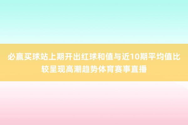 必赢买球站上期开出红球和值与近10期平均值比较呈现高潮趋势体育赛事直播