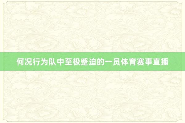 何况行为队中至极蹙迫的一员体育赛事直播