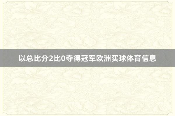 以总比分2比0夺得冠军欧洲买球体育信息