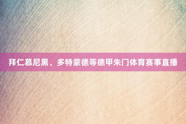 拜仁慕尼黑、多特蒙德等德甲朱门体育赛事直播