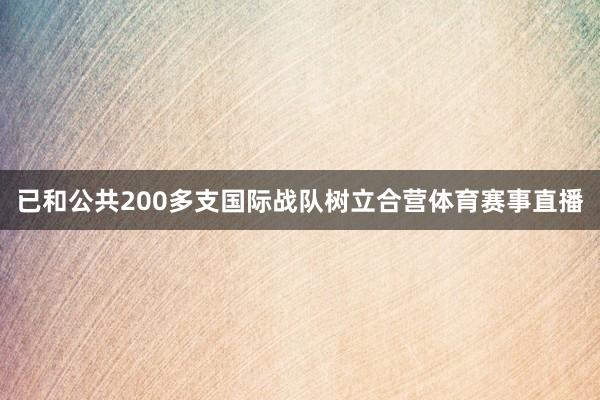 已和公共200多支国际战队树立合营体育赛事直播