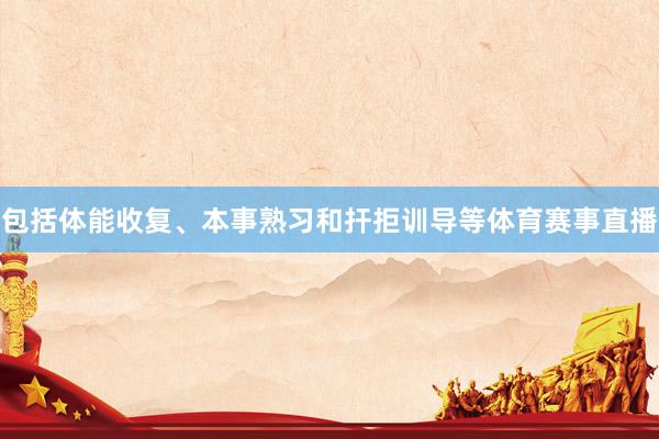 包括体能收复、本事熟习和扞拒训导等体育赛事直播
