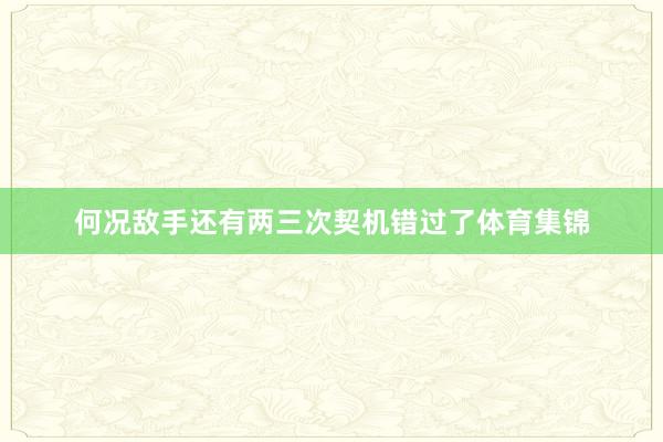 何况敌手还有两三次契机错过了体育集锦