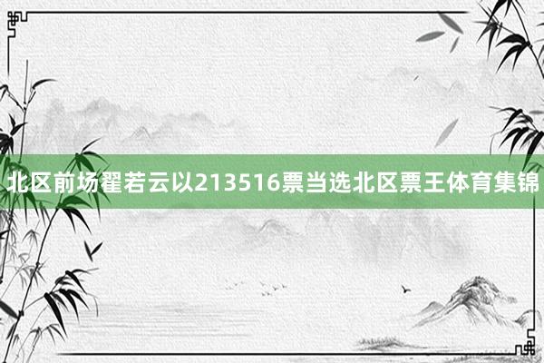 北区前场翟若云以213516票当选北区票王体育集锦