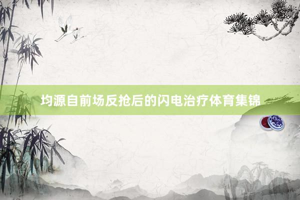 均源自前场反抢后的闪电治疗体育集锦