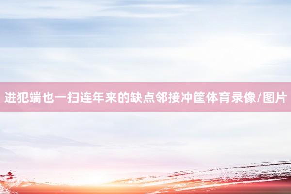进犯端也一扫连年来的缺点邻接冲筐体育录像/图片
