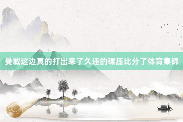 曼城这边真的打出来了久违的碾压比分了体育集锦