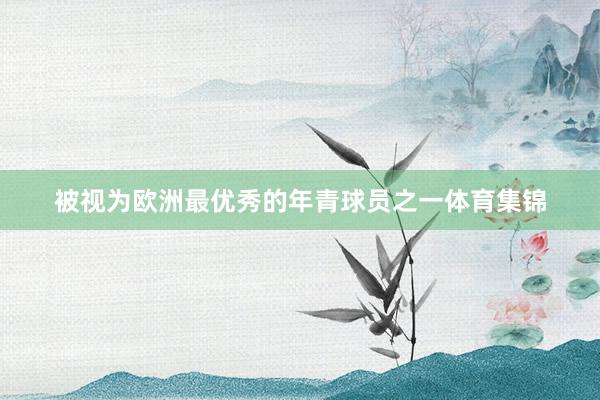 被视为欧洲最优秀的年青球员之一体育集锦