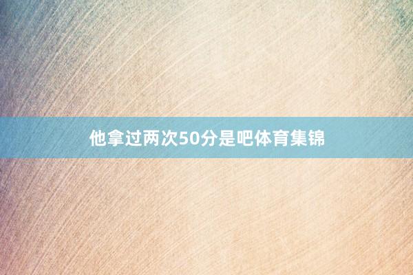 他拿过两次50分是吧体育集锦