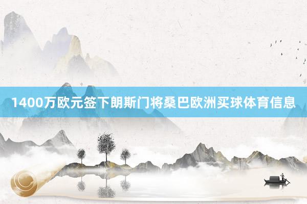 1400万欧元签下朗斯门将桑巴欧洲买球体育信息