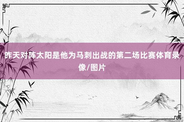 昨天对阵太阳是他为马刺出战的第二场比赛体育录像/图片