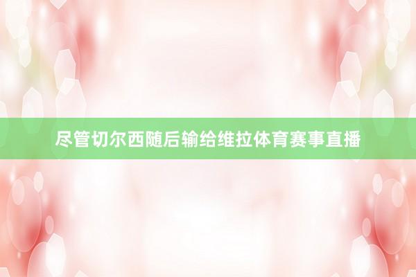 尽管切尔西随后输给维拉体育赛事直播