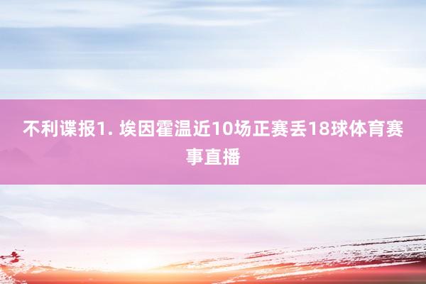 不利谍报　　1. 埃因霍温近10场正赛丢18球体育赛事直播