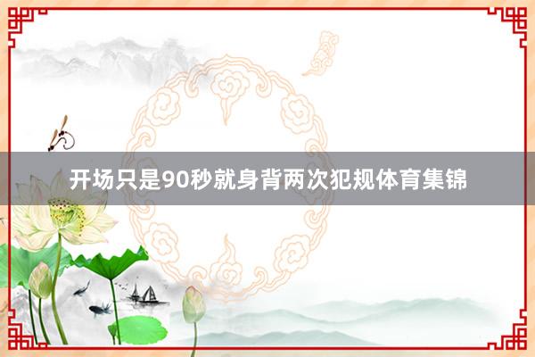 开场只是90秒就身背两次犯规体育集锦