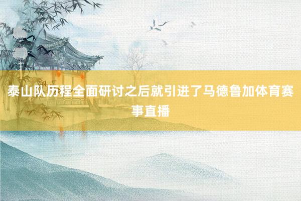 泰山队历程全面研讨之后就引进了马德鲁加体育赛事直播