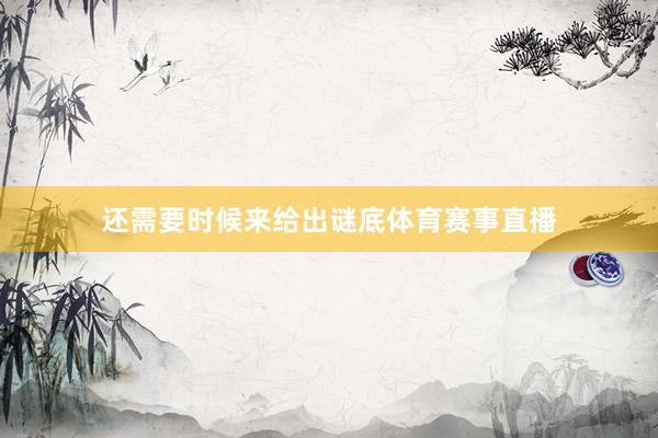还需要时候来给出谜底体育赛事直播