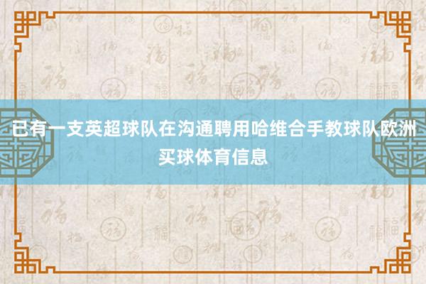 已有一支英超球队在沟通聘用哈维合手教球队欧洲买球体育信息