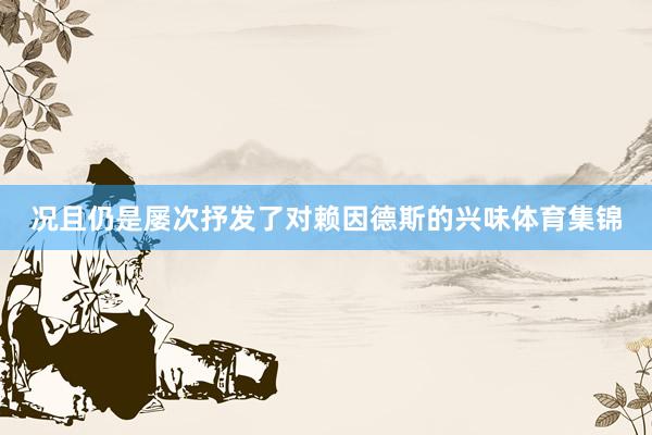 况且仍是屡次抒发了对赖因德斯的兴味体育集锦