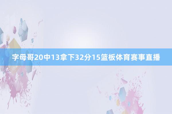 字母哥20中13拿下32分15篮板体育赛事直播