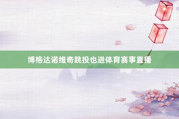 博格达诺维奇跳投也进体育赛事直播