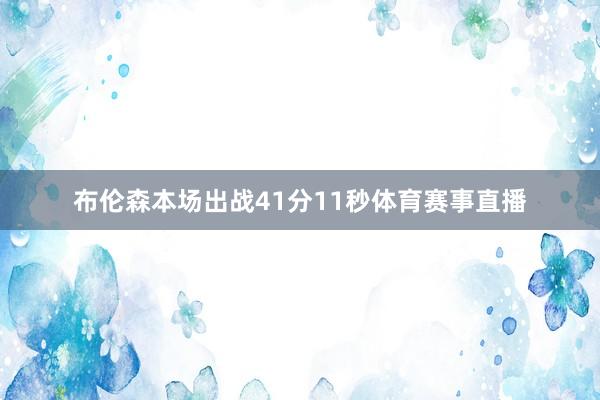 布伦森本场出战41分11秒体育赛事直播