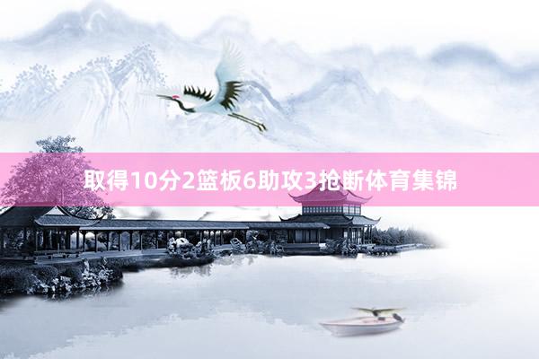 取得10分2篮板6助攻3抢断体育集锦