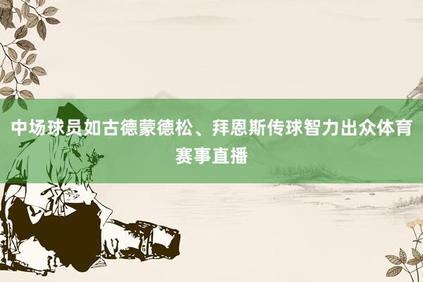 中场球员如古德蒙德松、拜恩斯传球智力出众体育赛事直播