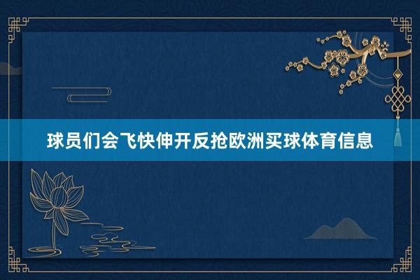 球员们会飞快伸开反抢欧洲买球体育信息