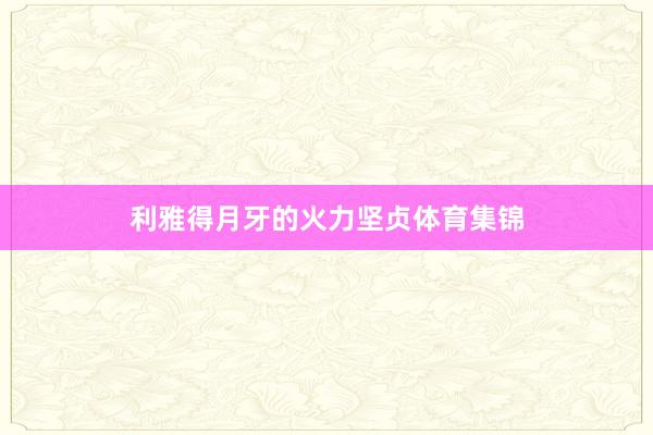 利雅得月牙的火力坚贞体育集锦