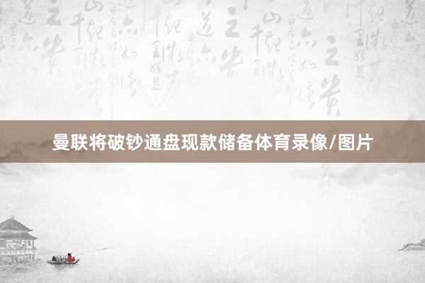 曼联将破钞通盘现款储备体育录像/图片